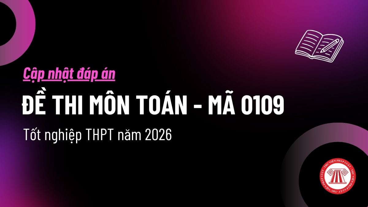 ĐÁP ÁN đề thi TOÁN tốt nghiệp THPT 2026 mã 0109 chi tiết? Xem đáp án Toán 2026 đề 0109 tốt nghiệp THPT ra sao?