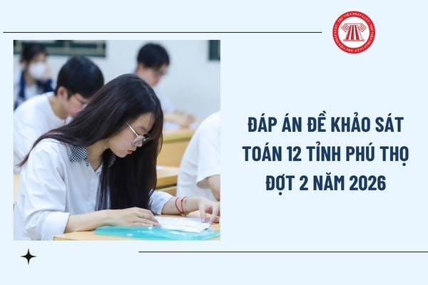 Đáp án đề khảo sát Toán 12 Phú Thọ đợt 2 năm 2026? Đề khảo sát chất lượng lớp 12 Phú Thọ môn Toán ra sao?