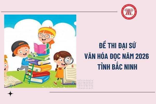 Đề thi Đại sứ Văn hóa đọc năm 2026 tỉnh Bắc Ninh? Nội dung thi Đại sứ Văn hóa đọc năm 2026 Bắc Ninh là gì?