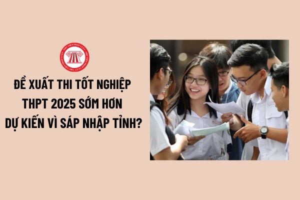 Đề xuất thi tốt nghiệp THPT sớm vì sáp nhập tỉnh? Lịch thi tốt nghiệp THPT dự kiến như thế nào? 