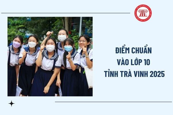 Chính thức điểm chuẩn vào lớp 10 tỉnh Trà Vinh năm 2025? Xem điểm chuẩn tuyển sinh 10 tỉnh Trà Vinh ở đâu?