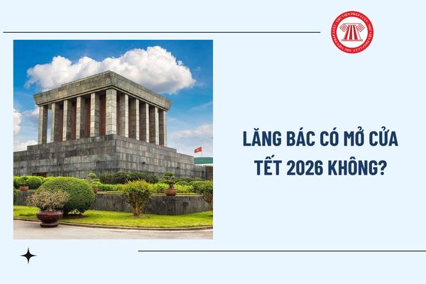 Lăng Bác có mở cửa Tết 2026 không? Lăng Bác mở cửa ngày nào Tết? Lịch và giờ mở cửa Lăng Bác dịp Tết Nguyên đán?