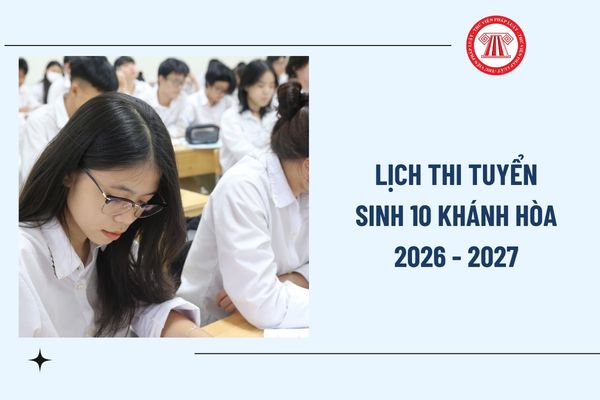 Lịch thi tuyển sinh 10 Khánh Hòa 2026 2027 ngày mấy? Thi tuyển sinh lớp 10 Khánh Hòa ngày nào?