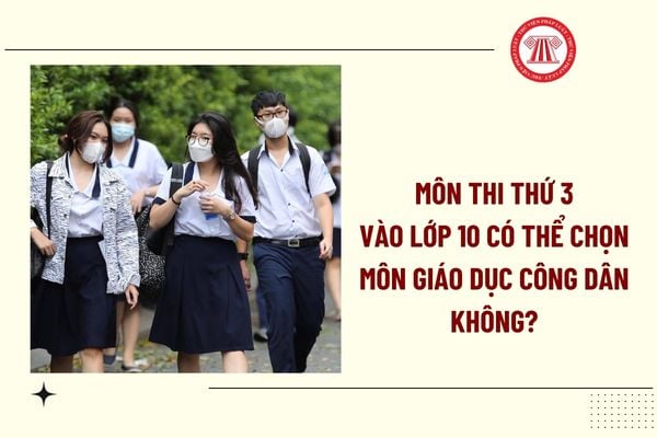 Môn thi thứ 3 vào lớp 10 có thể chọn môn giáo dục công dân không? Nội dung môn Giáo dục công dân được chia thành bao nhiêu giai đoạn?