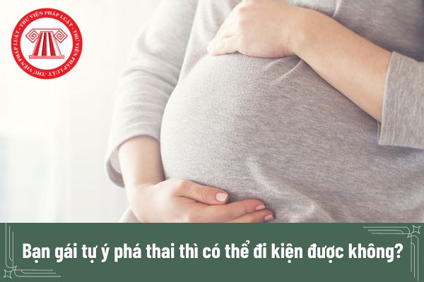 Bạn gái tự ý phá thai thì có thể đi kiện được không?