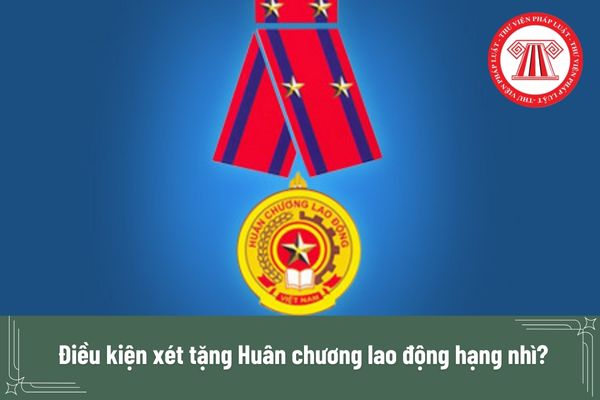 Điều kiện xét tặng Huân chương lao động hạng nhì?