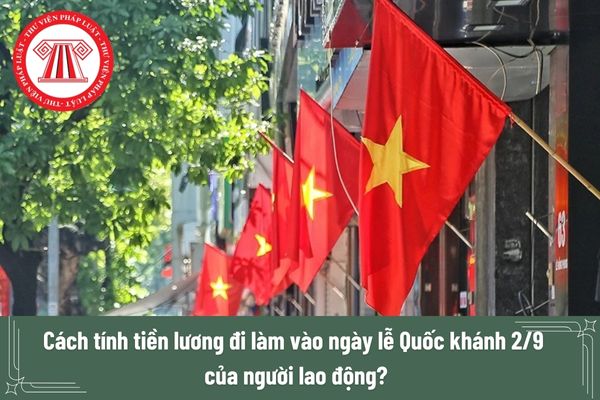 Cách tính tiền lương đi làm vào ngày lễ Quốc khánh 2/9 của người lao động?