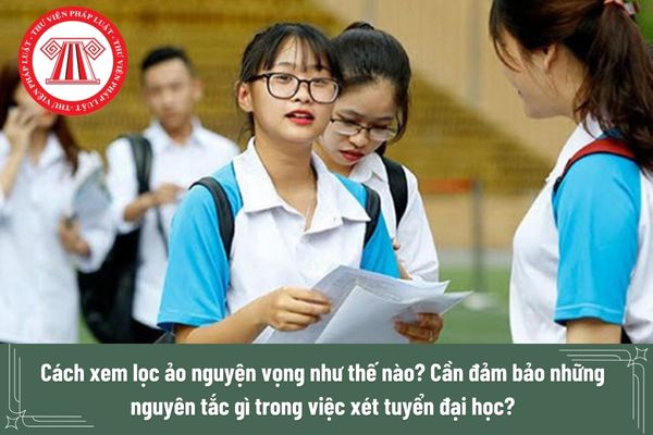 Cách xem lọc ảo nguyện vọng như thế nào? Cần đảm bảo những nguyên tắc gì trong việc xét tuyển đại học?