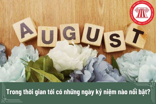 Trong thời gian tới có những ngày kỷ niệm nào nổi bật? 