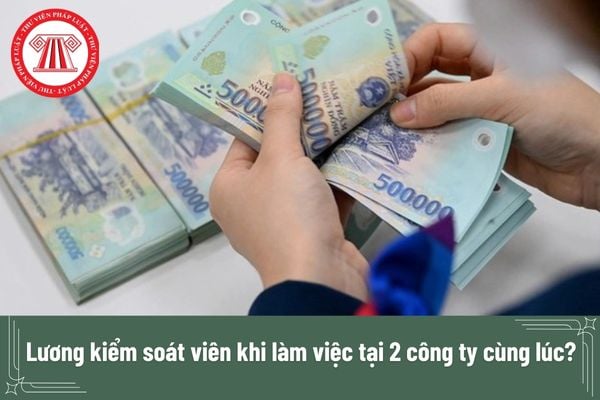 Lương kiểm soát viên khi làm việc tại 2 công ty cùng lúc?