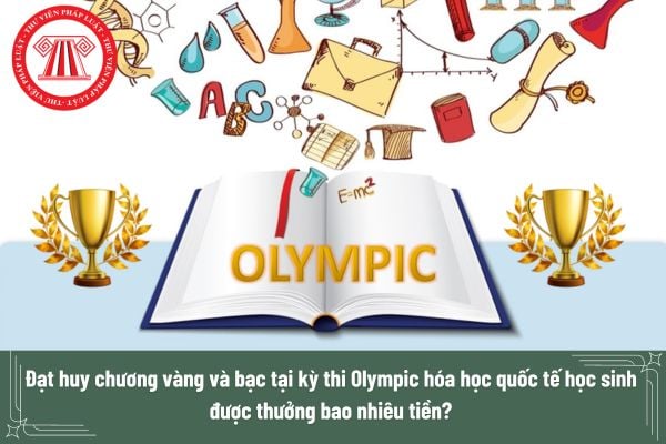 Đạt huy chương vàng và bạc tại kỳ thi Olympic hóa học quốc tế học sinh được thưởng bao nhiêu tiền?