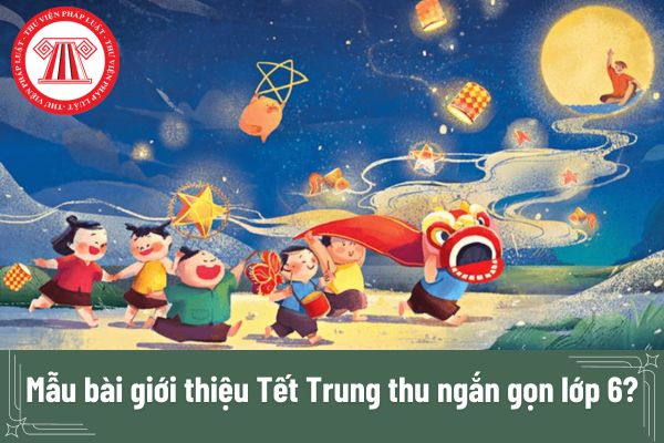 Mẫu bài giới thiệu Tết Trung thu ngắn gọn lớp 6? 