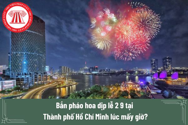 Bắn pháo hoa dịp lễ 2 9 tại Thành phố Hồ Chí Minh lúc mấy giờ?