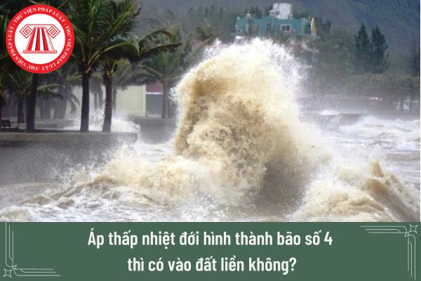 Áp thấp nhiệt đới hình thành bão số 4 thì có vào đất liền không? Tỉnh thành nào bị có thể bị ảnh hưởng?