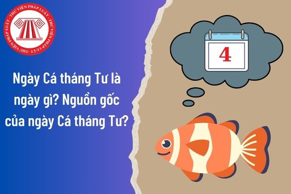 Ngày Cá tháng Tư là ngày gì? Nguồn gốc của ngày Cá tháng Tư?