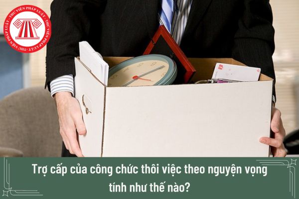 Trợ cấp của công chức thôi việc theo nguyện vọng tính như thế nào?