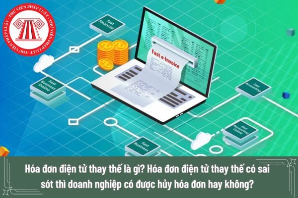 Hóa đơn điện tử thay thế là gì? Hóa đơn điện tử thay thế có sai sót thì doanh nghiệp có được hủy hóa đơn hay không?