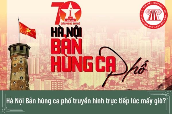 Hà Nội Bản hùng ca phố truyền hình trực tiếp lúc mấy giờ? 