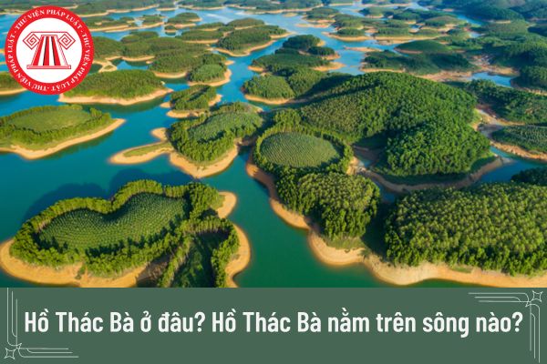 Hồ Thác Bà nằm trên sông nào? Hồ Thác Bà ở đâu?