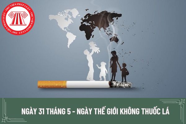 Ngày 31 tháng 5 có phải là Ngày thế giới không thuốc lá hay không? Mục đích của việc thành lập Ngày thế giới không thuốc lá là gì?