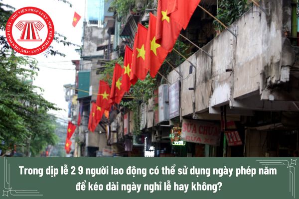 Trong dịp lễ 2 9 người lao động có thể sử dụng ngày phép năm để kéo dài ngày nghỉ lễ hay không?