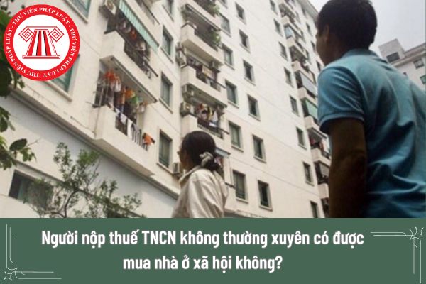 Người nộp thuế TNCN không thường xuyên có được mua nhà ở xã hội không? 