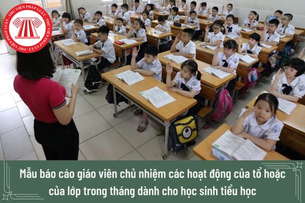 Mẫu báo cáo giáo viên chủ nhiệm các hoạt động của tổ hoặc của lớp trong tháng dành cho học sinh tiểu học mới nhất?