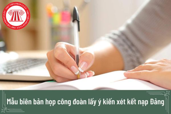 Mẫu biên bản họp công đoàn lấy ý kiến xét kết nạp Đảng viên?