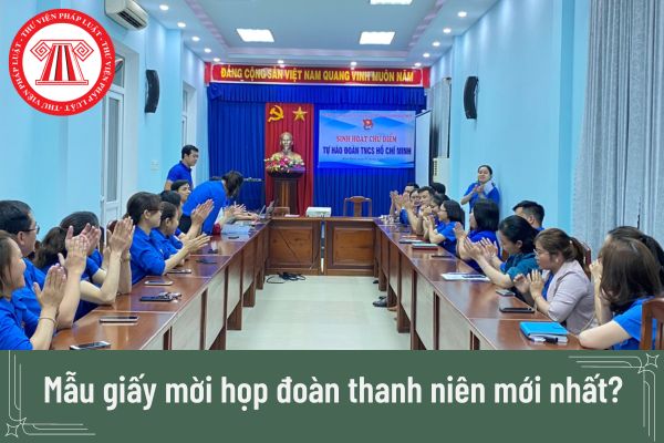 Mẫu giấy mời họp đoàn thanh niên mới nhất? Tải mẫu giấy mời họp đoàn thanh niên ở đâu?