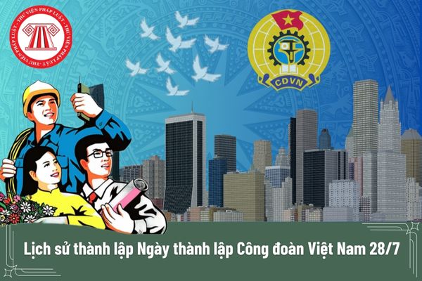 Lịch sử thành lập Ngày thành lập Công đoàn Việt Nam 28/7? Kỷ niệm 95 năm Ngày thành lập Công đoàn Việt Nam có tổ chức lễ kỷ niệm không?