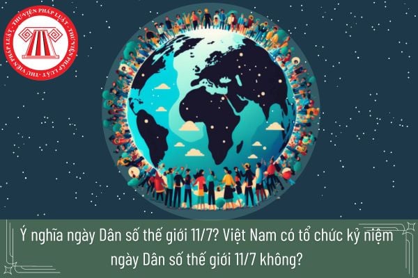 Ý nghĩa ngày Dân số thế giới 11/7? Việt Nam có tổ chức kỷ niệm ngày Dân số thế giới 11/7 không?