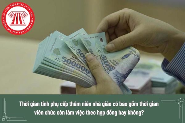 Thời gian tính phụ cấp thâm niên nhà giáo có bao gồm thời gian viên chức còn làm việc theo hợp đồng hay không?