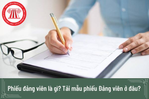 Phiếu đảng viên là gì? Khai phiếu Đảng viên như thế nào cho đúng? Tải mẫu phiếu Đảng viên ở đâu? 