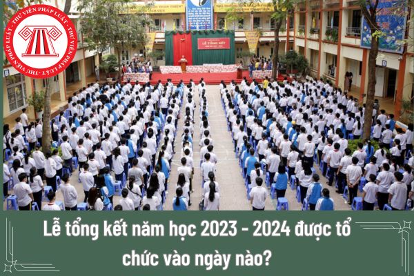 Lễ tổng kết năm học 2023 - 2024 được tổ chức vào ngày nào?