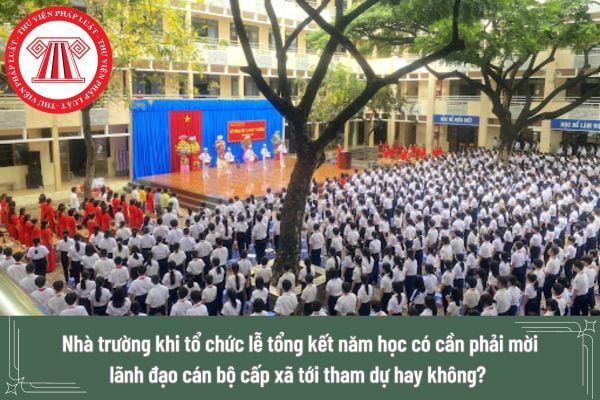 Nhà trường khi tổ chức lễ tổng kết năm có cần phải mời lãnh đạo cán bộ cấp xã tới tham dự hay không?