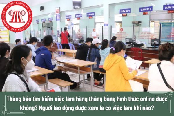 Thông báo tìm kiếm việc làm hàng tháng bằng hình thức online được không? Người lao động được xem là có việc làm khi nào?