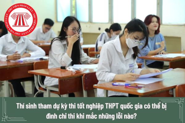 Thí sinh tham dự kỳ thi tốt nghiệp THPT quốc gia có thể bị đình chỉ thi khi mắc những lỗi nào?