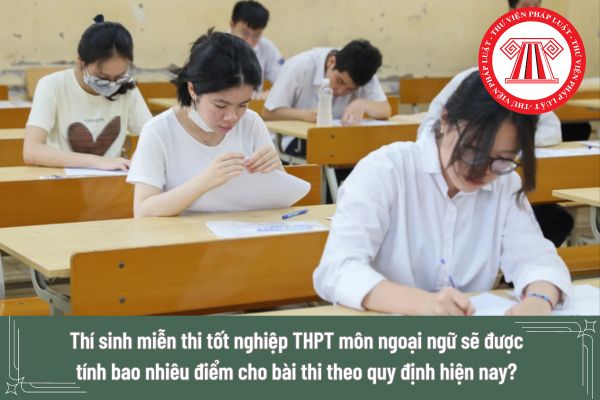 Thí sinh miễn thi tốt nghiệp THPT môn ngoại ngữ sẽ được tính bao nhiêu điểm cho bài thi theo quy định hiện nay?