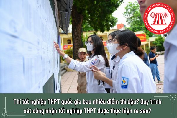 Thi tốt nghiệp THPT quốc gia bao nhiêu điểm thì đậu? Quy trình xét công nhận tốt nghiệp THPT được thực hiện ra sao?