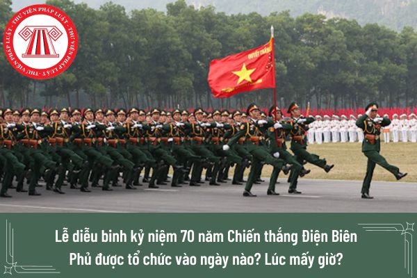 Lễ diễu binh kỷ niệm 70 năm Chiến thắng Điện Biên Phủ được tổ chức vào ngày nào? Lúc mấy giờ? 
