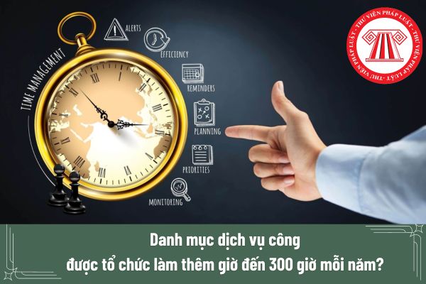 Danh mục dịch vụ công được tổ chức làm thêm giờ đến 300 giờ mỗi năm?