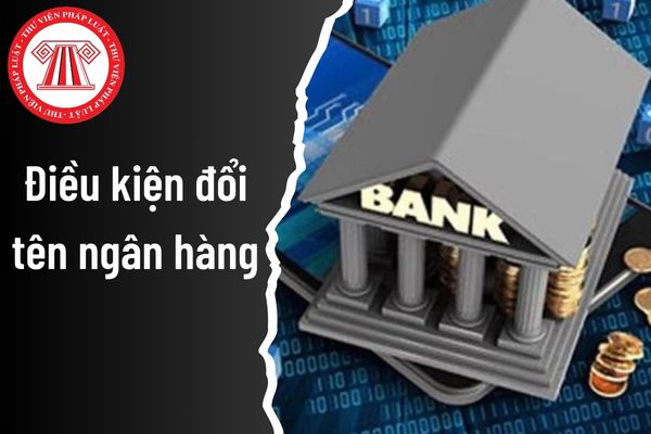 Để thay đổi tên thì ngân hàng thương mại cần đáp ứng điều kiện gì?