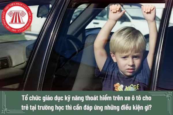 Tổ chức giáo dục kỹ năng thoát hiểm trên xe ô tô cho trẻ tại trường học thì cần đáp ứng những điều kiện gì?