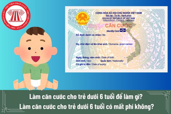 Làm căn cước cho trẻ dưới 6 tuổi để làm gì? Làm căn cước cho trẻ dưới 6 tuổi có mất phí không?