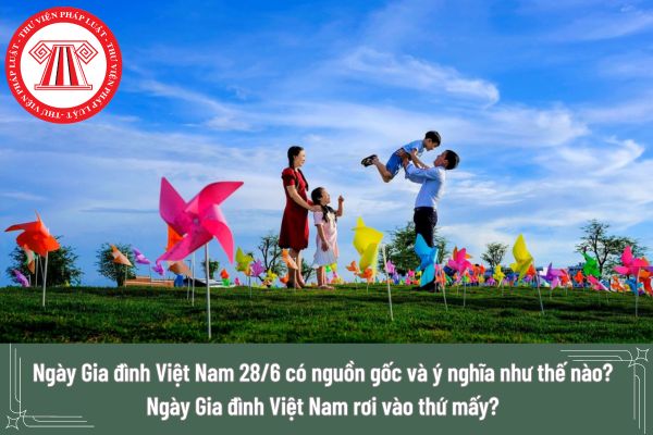 Ngày Gia đình Việt Nam 28/6 có nguồn gốc và ý nghĩa như thế nào? Ngày Gia đình Việt Nam rơi vào thứ mấy?