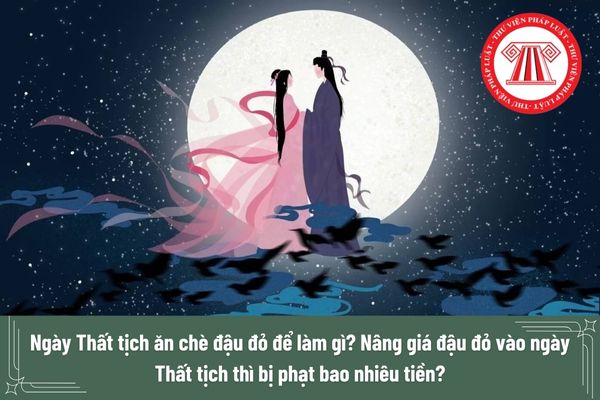 Ngày Thất tịch ăn chè đậu đỏ để làm gì? Nâng giá đậu đỏ vào ngày Thất tịch thì bị phạt bao nhiêu tiền?