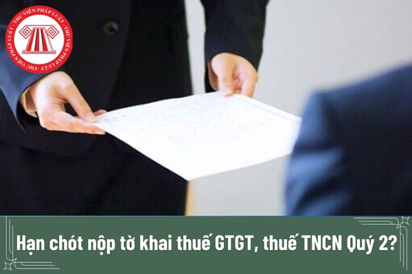 Hạn chót nộp tờ khai thuế GTGT, thuế TNCN Quý 2? Chậm nộp nộp tờ khai thuế GTGT, thuế TNCN Quý 2 sẽ bị phạt bao nhiêu tiền?