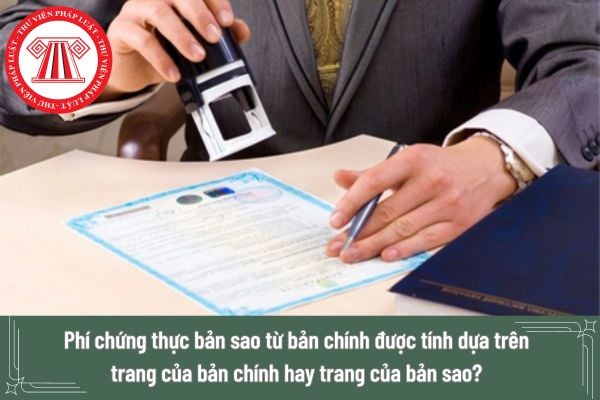 Phí chứng thực bản sao từ bản chính được tính dựa trên trang của bản chính hay trang của bản sao?