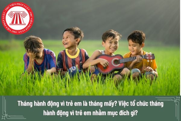 Tháng hành động vì trẻ em là tháng mấy? Việc tổ chức tháng hành động vì trẻ em nhằm mục đích gì?