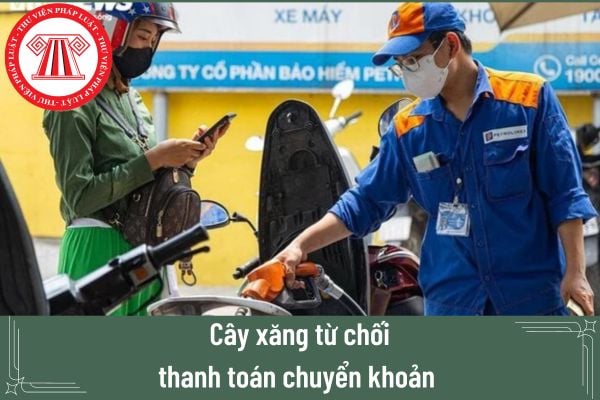 Cây xăng từ chối thanh toán chuyển khoản thì có trái với quy định pháp luật hay không?